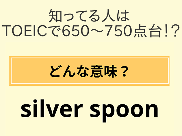 これ知ってたらTOEIC 650〜750点台！？「silver spoon」の日本語訳と意味【"私の夫と結婚して"から】