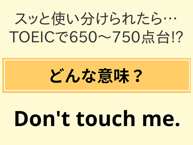 【Don't touch me.】→「触らないで」TOEIC500点台！750点台の答えは「え、そっち？」「覚えておきます」