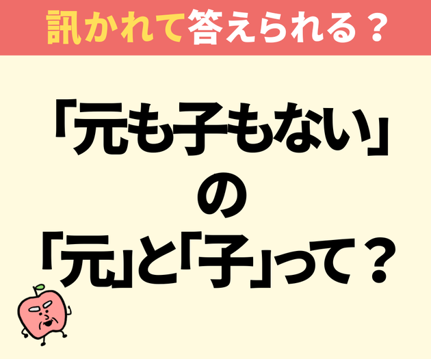 『元も子もない』の「元」と「子」とは？【間違えたら恥ずかしいクイズ】「あ～アレねアレ…」