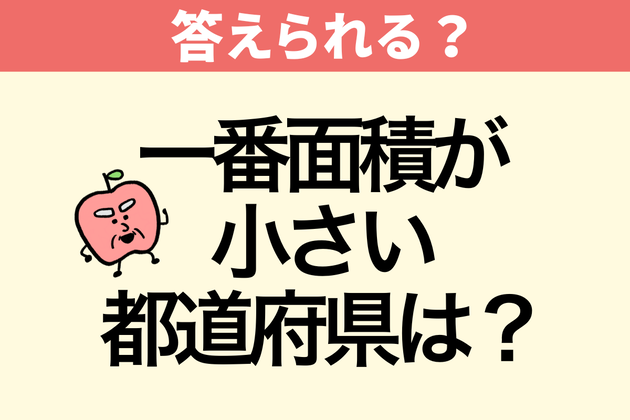 「一番面積が小さい都道府県は？」【間違えたら恥ずかしい】「東京都だよね？」→「知ったかぶりしてた…」「覚えておきます！」