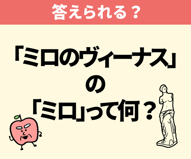 「ミロのヴィーナス」の“ミロ”って何？【間違えたら恥ずかしい】「覚えておきます！」