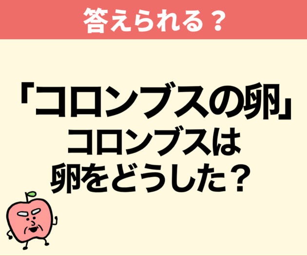 「コロンブスの卵」ってどういう意味？→「知ったかぶりしてた…覚えておきます！」
