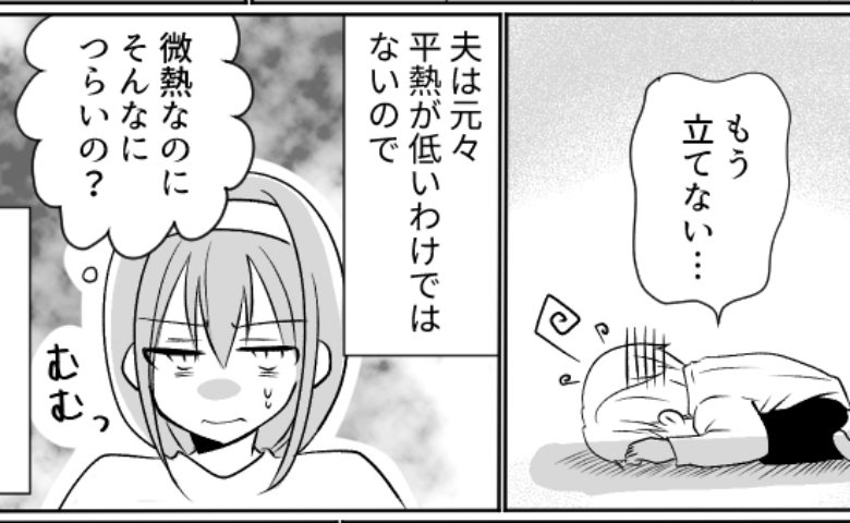 「もうダメ…立てない」微熱で大騒ぎする夫。一方、私が熱を出すと信じられない言動をし！？