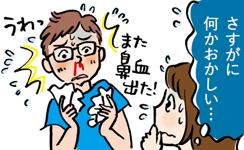 「ただの鼻血じゃない」30分も止まらない症状が続く夫。健康自慢の45歳を襲った病の正体とは