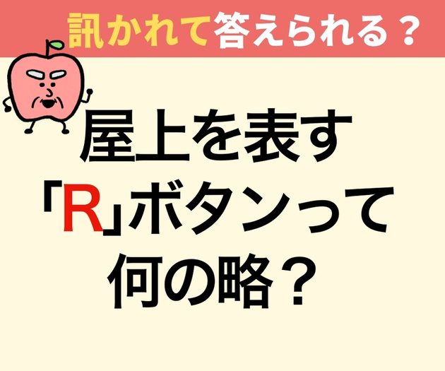 屋上を表す『R』ボタンって何の略？【間違えたら恥ずかしい】「ルーム…じゃないの？」