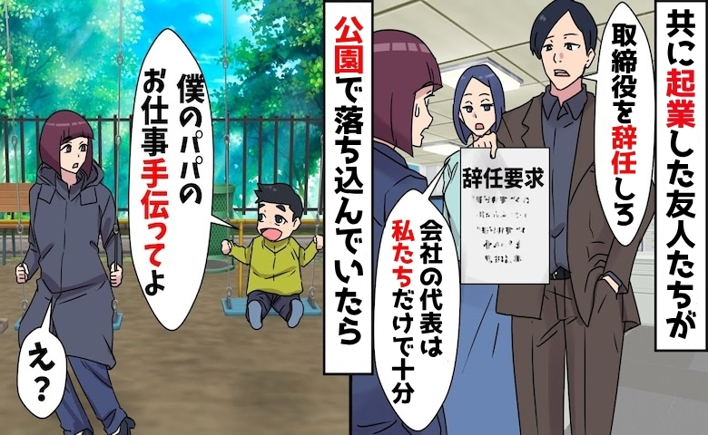 共同経営の友人「お前は辞めろ」全て失った私に男の子「パパを手伝って」⇒数カ月後、友人が絶句したワケ