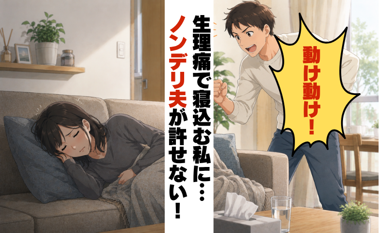 生理痛で寝込む私に…「動け動け！」笑いながら言う夫。無自覚なノンデリ発言にモヤッとが蓄積して