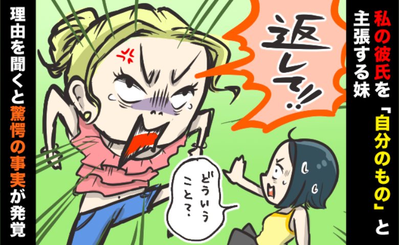 妹「私の彼を取らないで！」私の彼氏を「自分のもの」と主張する妹。どういうこと！？真相は…