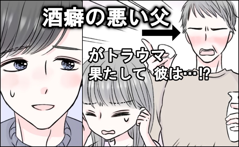 父の酒癖の悪さがトラウマ。「彼は大丈夫…？」結婚前にどうしても確認したい。私が実行した作戦は