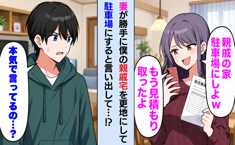 親戚宅を更地にして駐車場にしようとする妻「もう見積もりしたよw」⇒「本気？」と反対すると…！？