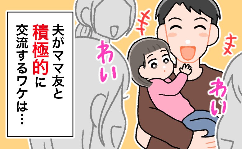 ママ友たちとの集まりに積極的に参加する夫。「どうして？」理由を尋ねると…夫から語られたことは