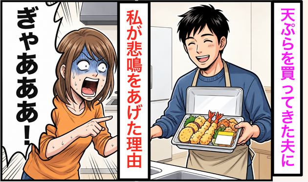 夫が「天ぷら温めるね」と笑った瞬間、私が【悲鳴をあげた理由】「ふざけてるの!?」→“目を疑った光景”にゾクリ！