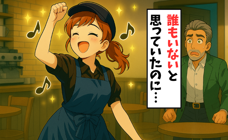 「やばっ…」開店前のカフェで大声で歌って踊る私。誰もいないと思っていたらまさかの！