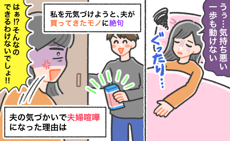つわりで気持ち悪くなり寝込んでしまった妻を元気づけようと、夫が買ってきたものを見て、「そんなのできるわけないでしょ!!」と怒る妻の様子