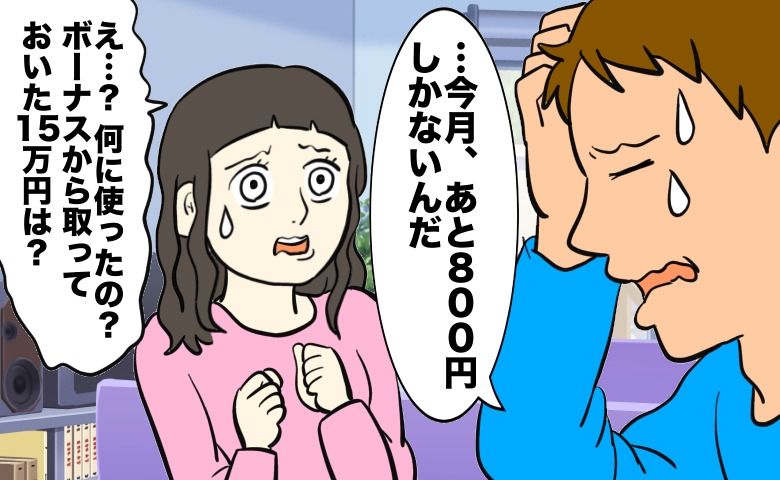 「今月、あと800円しかないんだ」と頭を抱えて冷や汗を流す夫と、驚愕の表情で「ボーナスから取っておいた15万円は？」と問い詰める妻