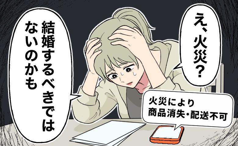 「火災により商品消失・配送不可」という通知を受け、「え、火災？」と頭を抱えて悩み、「結婚するべきではないのかも」と落ち込む女性