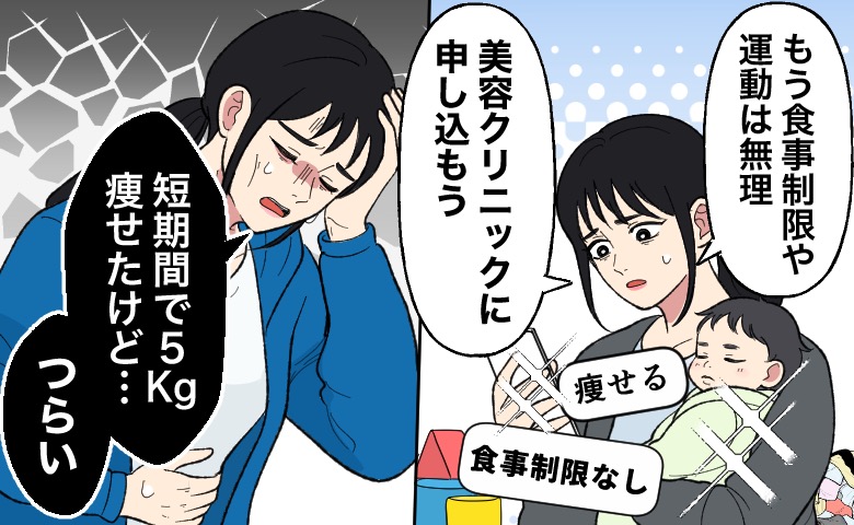 赤ちゃんを抱えながら「もう食事制限や運動は無理」と美容クリニックへの申し込みを考え女性。別の場面で「短期間で5kg痩せたけど、つらい」と苦しんでいる