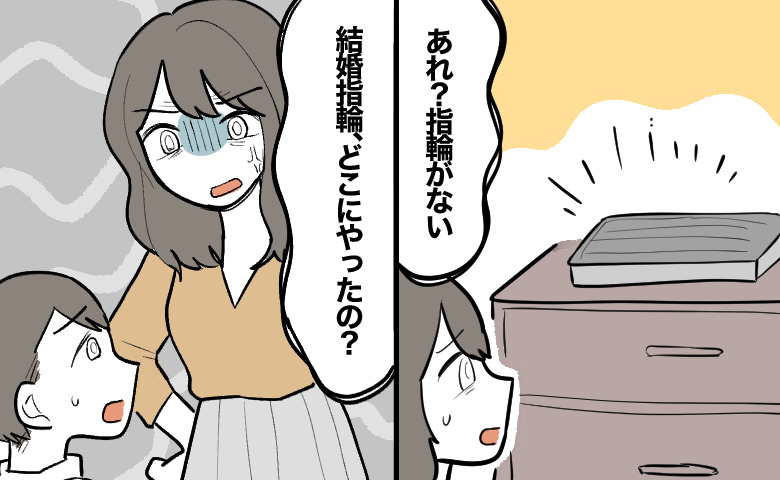 所定の位置に指輪がないことに気づいた妻が、次の場面で夫に対して「結婚指輪、どこにやったの？」と怒りながら問い詰めている