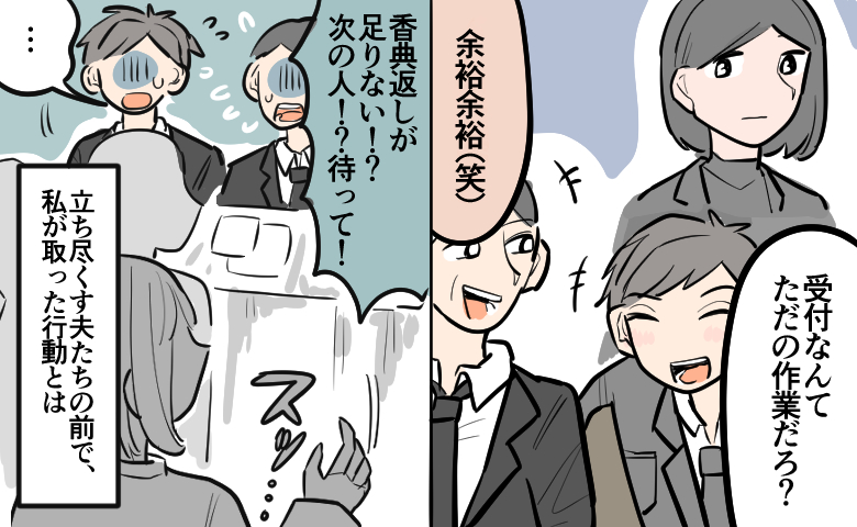 通夜の受付で、「余裕余裕」と軽口をたたく夫と義兄の様子を横目に見ている妻。その後、トラブルで混乱してパニックになる2人の前に妻が再び現れる。