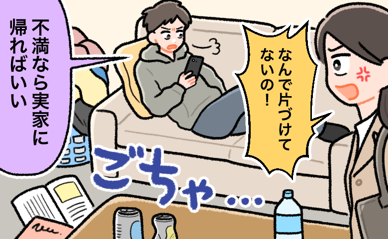 散らかった部屋でくつろぐ夫に対し、女性が「なんで片づけないの！」と怒ると、夫は「不満なら実家に帰ればいい」と突き放す場面。