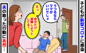 子どもが新型コロナに感染し、体調不良で辛そうな中、夫が「うつるならママがいいでしょ」と言いながら部屋から出て距離を取り、女性が「えっ…自分だけ避難しようとしてる？」と、夫の取った行動にあ然となっている様子。