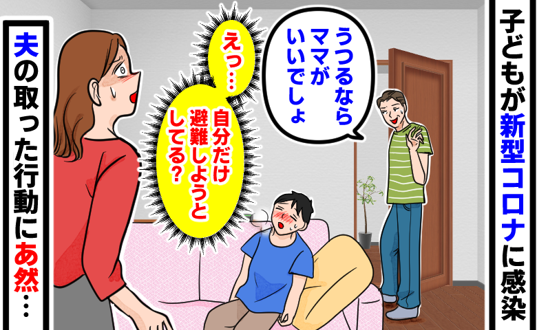 子どもが新型コロナに感染し、体調不良で辛そうな中、夫が「うつるならママがいいでしょ」と言いながら部屋から出て距離を取り、女性が「えっ…自分だけ避難しようとしてる？」と、夫の取った行動にあ然となっている様子。