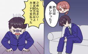 ソファに落ち込んだ様子で座り込んでいるスーツ姿の夫へ、「今日は楽しかった？」と声をかける妻。すると夫は土下座をして「ごめんなさい！実は80万円以上カードで支払った」と謝る。