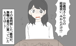 みかん箱を前にして、「お義母さんからの結婚祝いがみかんだけ!?」と驚く女性。その後判明した義母が無職の義兄に貢いでいたものとは…？