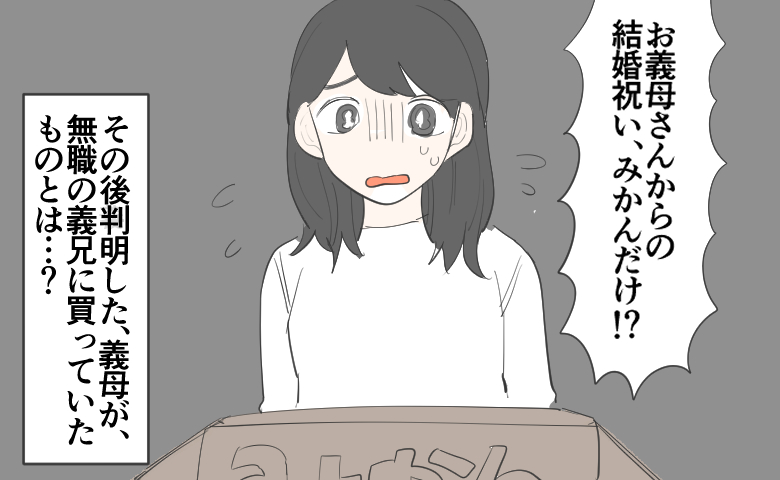 みかん箱を前にして、「お義母さんからの結婚祝いがみかんだけ!?」と驚く女性。その後判明した義母が無職の義兄に貢いでいたものとは…？