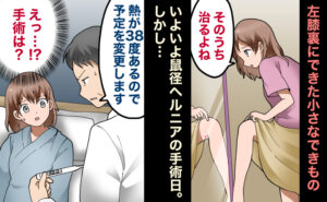 左膝裏のできものを見て「そのうち治るよね」と様子を見る女性。しかし鼠径ヘルニアの手術日に医師から「熱が38度あるので予定を変更します」と告げられ、「えっ、手術は？」と驚いている様子。