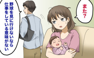 赤ちゃんを抱える女性が疲れた表情で「また？」とつぶやく中、夫が「野球を見に行けないなら仕事をしている意味がない」と言いながら出かけていく場面。