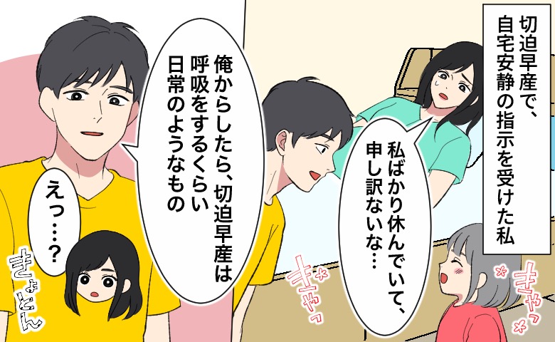 切迫早産で自宅安静中、「私ばかり休んでいて、申し訳ないな…」と申し訳なく思う妻に対し、夫が「俺からしたら、切迫早産は呼吸をするくらい日常のようなもの」と言い、妻が「えっ…？」ときょとんとしているイラスト。