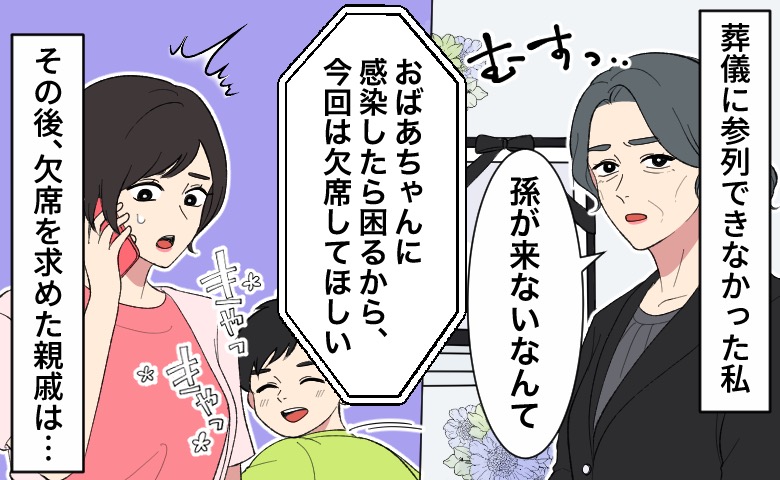 以前、勝手に決められた祖父の葬儀に、日程の都合で参列できなかった女性。親戚からは「孫が来ないなんて」と非難を受け、コロナ禍の法事では「おばあちゃんに感染したら困るから、今回は欠席してほしい」と電話で言われて困惑している。そばには楽しそうにする息子がいる。その後、欠席を求めた親戚に何かが起こることを予感させるモノローグがある。