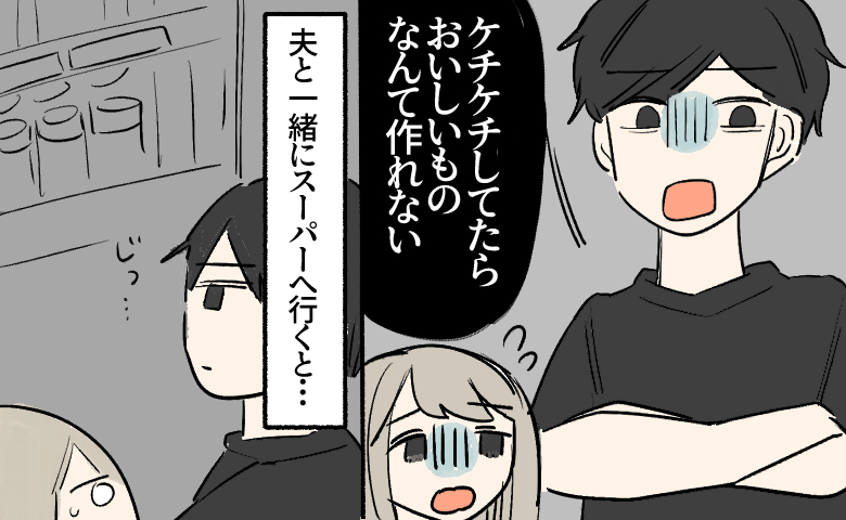 腕を組んだ夫から「ケチケチしてたらおいしいものなんて作れない」高圧的に言われ、青ざめる妻。その後、夫と一緒にスーパーへ行くと、夫は陳列棚をじっと見つめている。