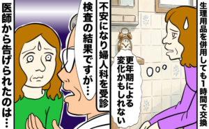 生理用品を併用しても1時間で交換が必要になってしまう女性が、「更年期による変化かもしれない」と不安そうに考えている。その後、不安になり婦人科を受診し、医師から診断結果を聞かされ、不安な表情を浮かべている様子。